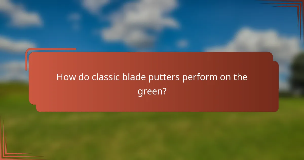 How do classic blade putters perform on the green?
