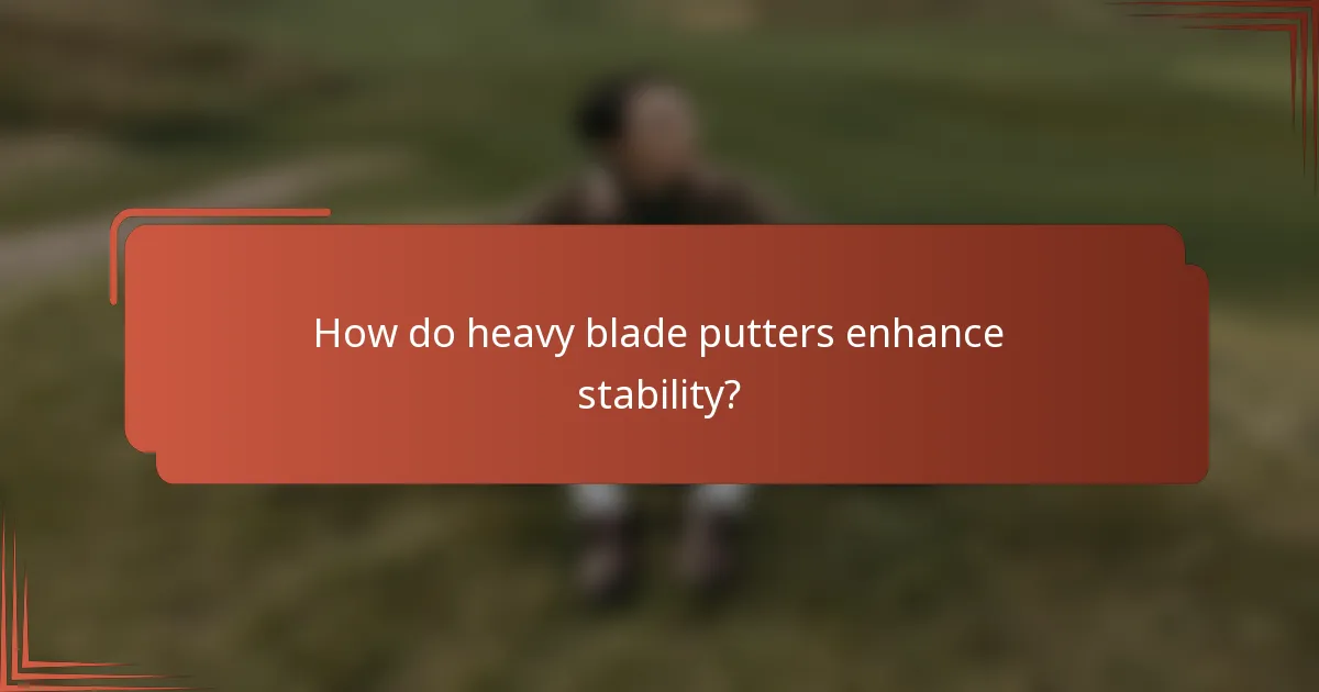 How do heavy blade putters enhance stability?