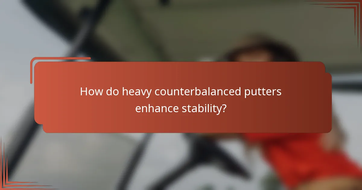 How do heavy counterbalanced putters enhance stability?