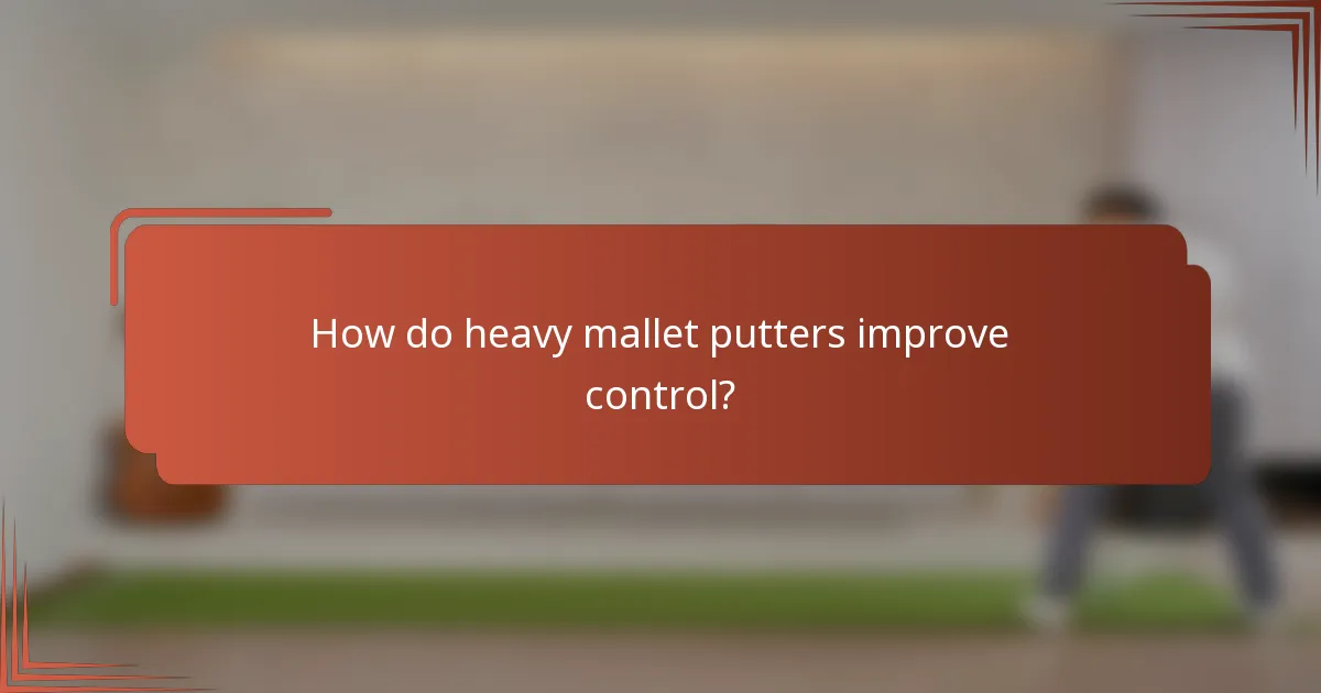 How do heavy mallet putters improve control?