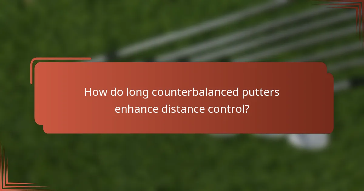 How do long counterbalanced putters enhance distance control?