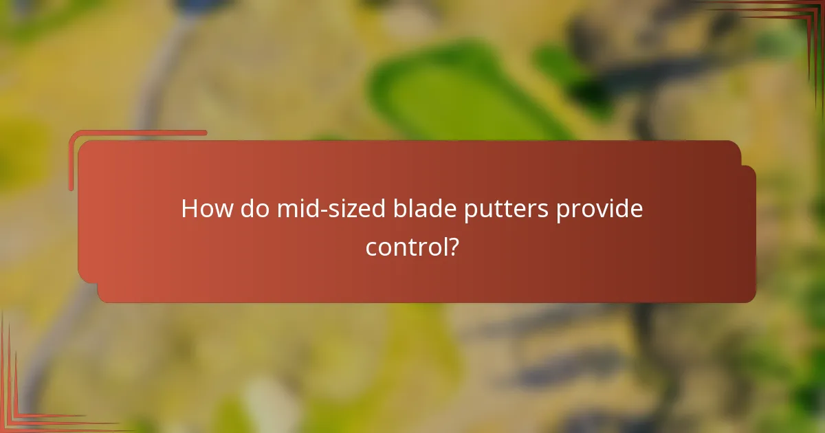 How do mid-sized blade putters provide control?