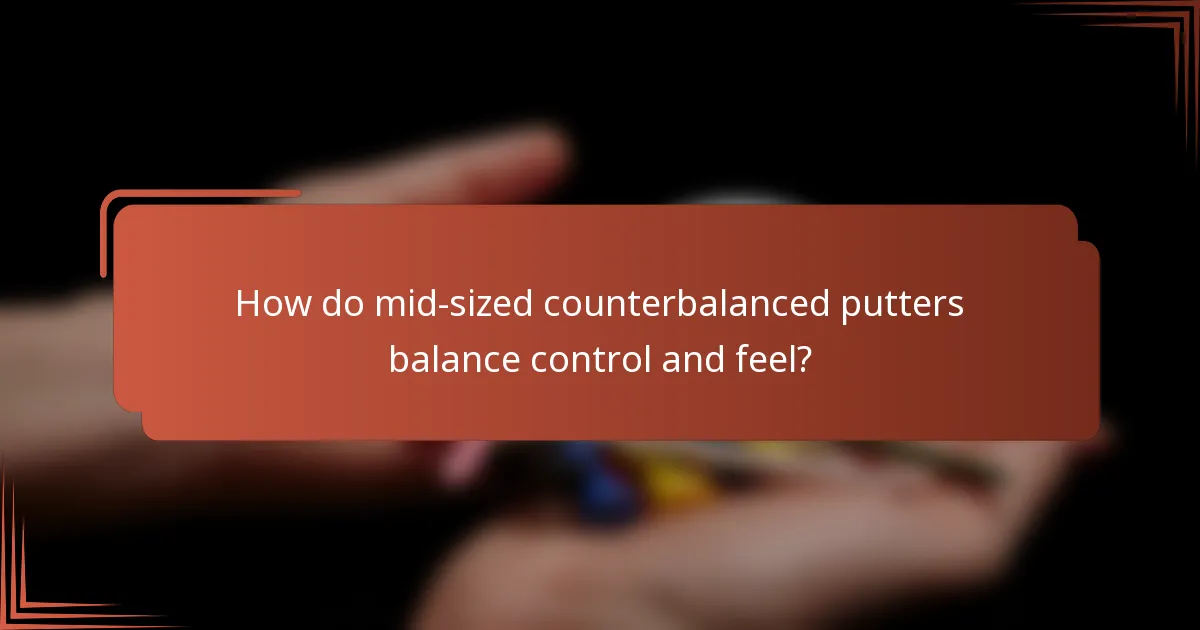 How do mid-sized counterbalanced putters balance control and feel?