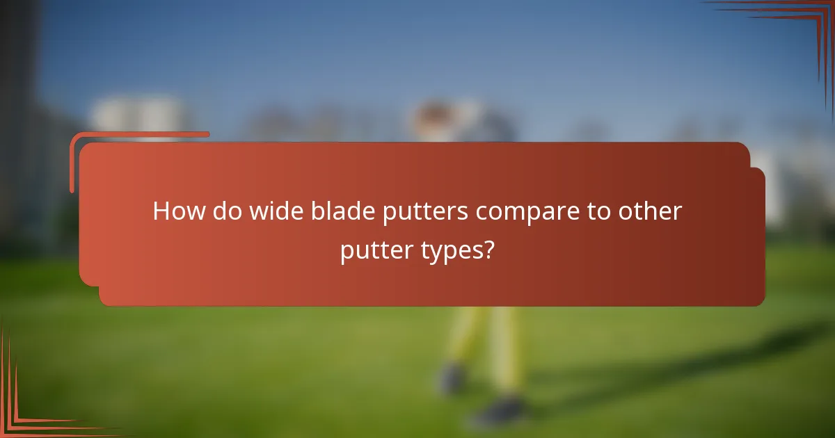 How do wide blade putters compare to other putter types?