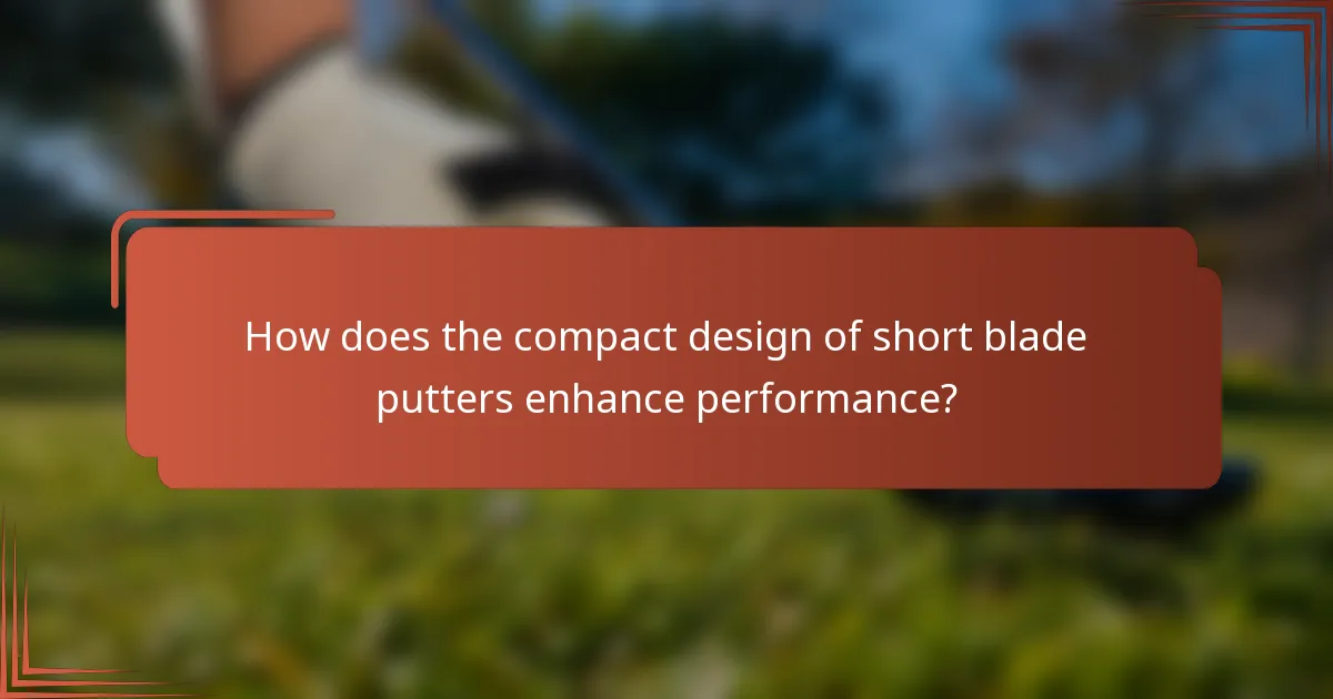 How does the compact design of short blade putters enhance performance?