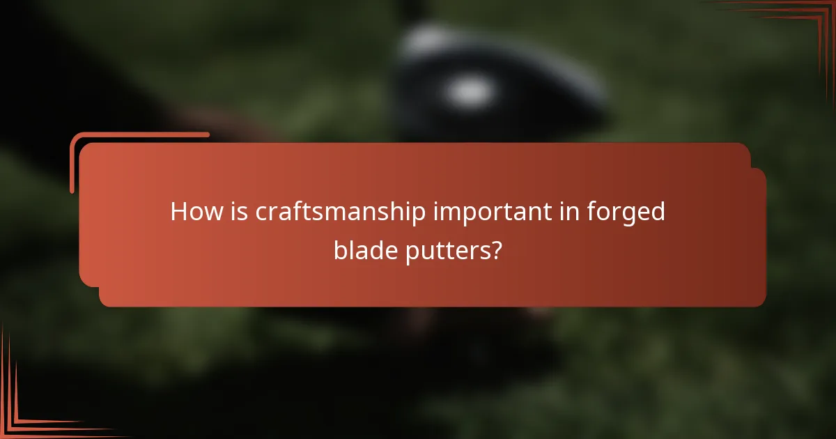 How is craftsmanship important in forged blade putters?
