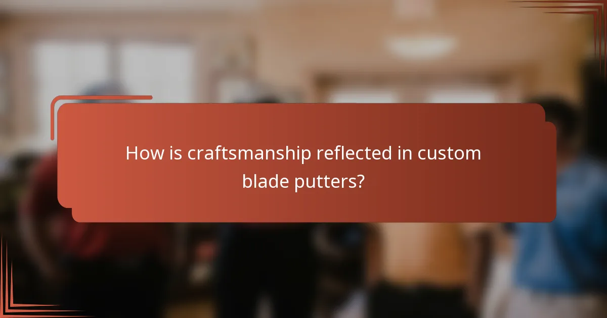 How is craftsmanship reflected in custom blade putters?