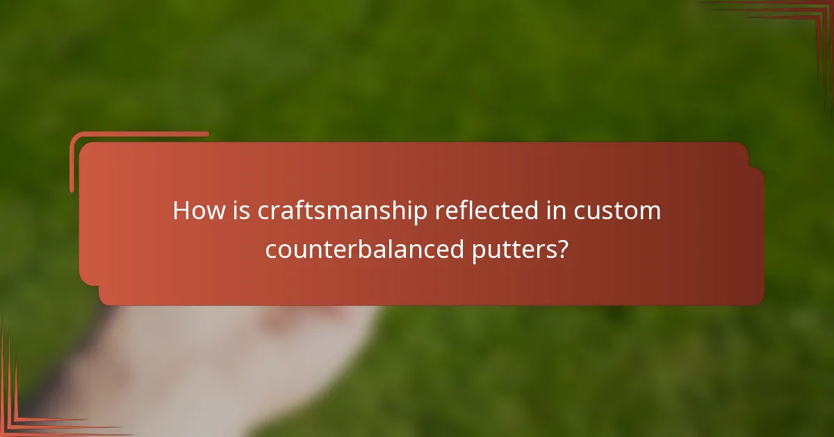 How is craftsmanship reflected in custom counterbalanced putters?