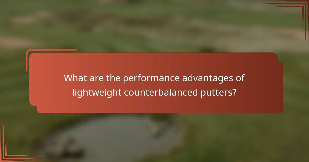 What are the performance advantages of lightweight counterbalanced putters?