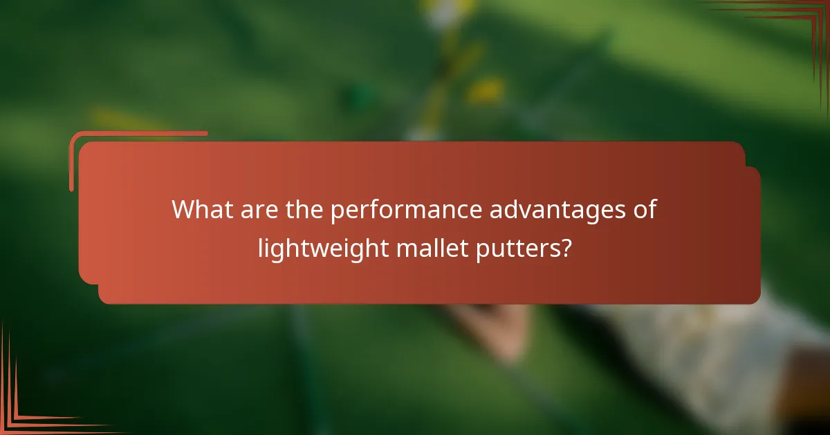 What are the performance advantages of lightweight mallet putters?