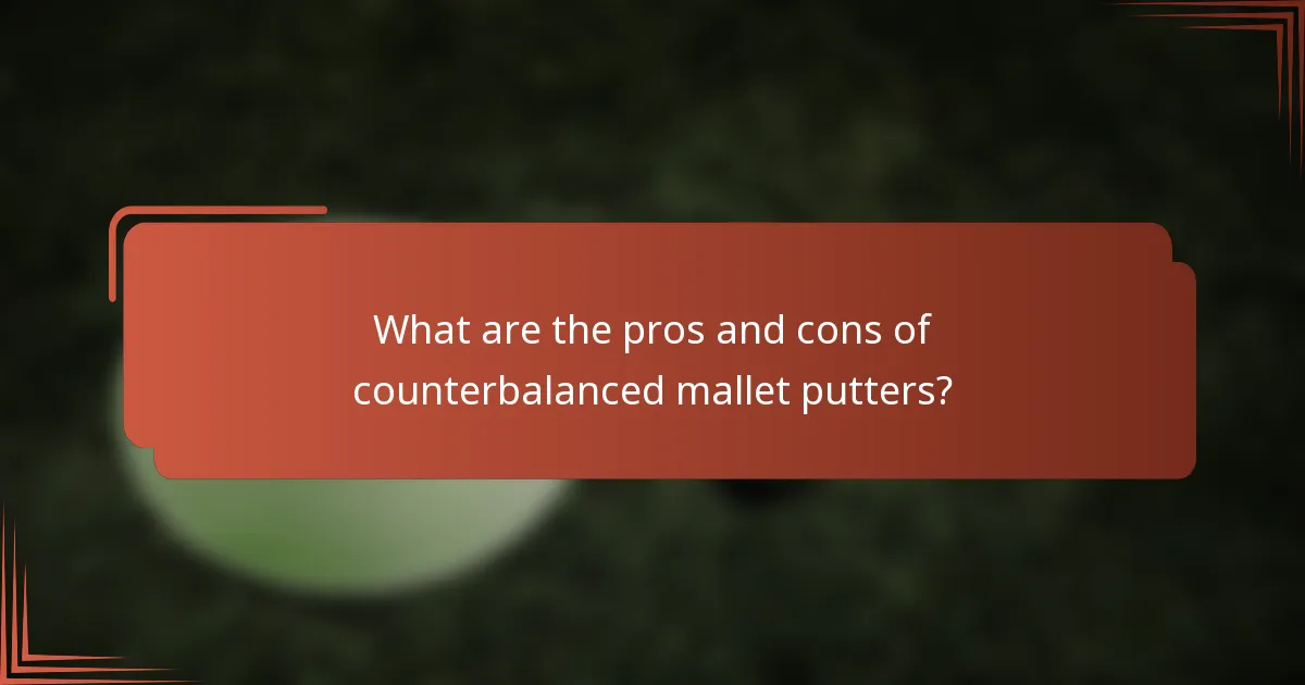 What are the pros and cons of counterbalanced mallet putters?
