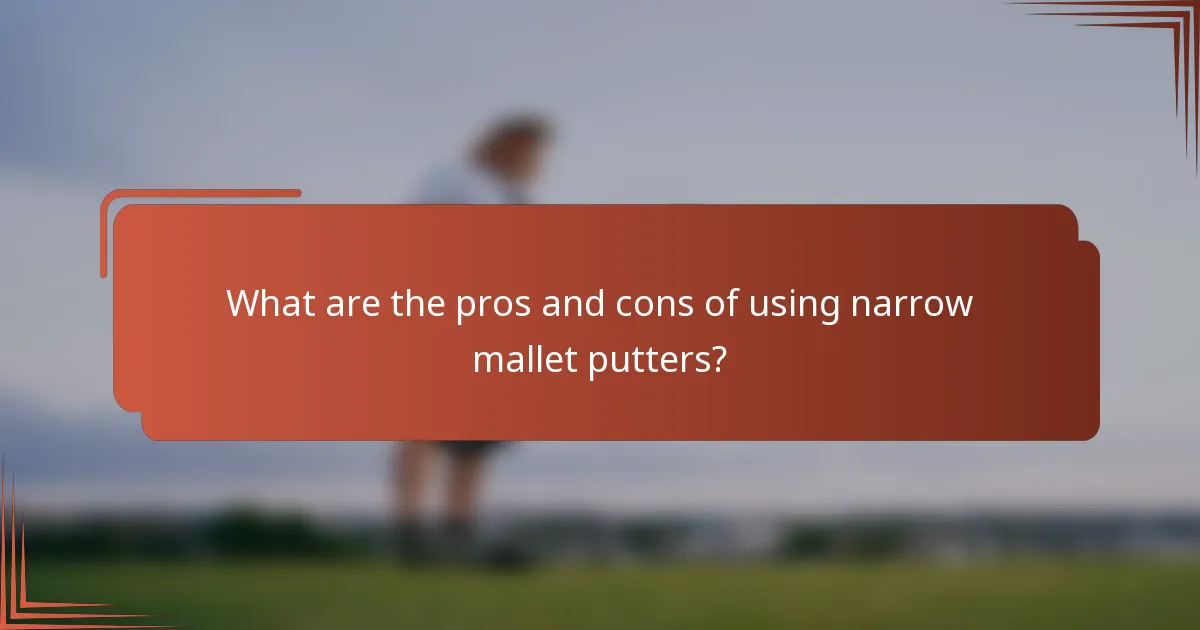 What are the pros and cons of using narrow mallet putters?