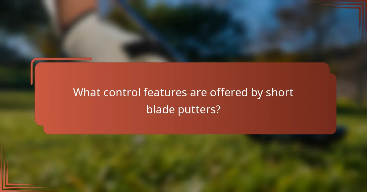 What control features are offered by short blade putters?