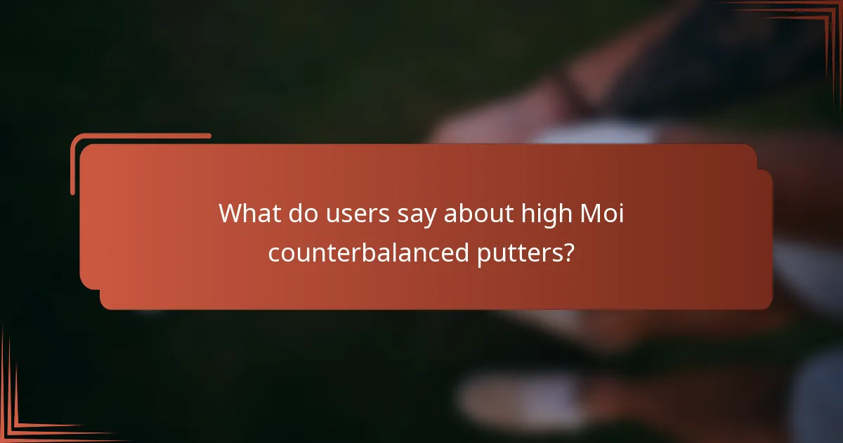 What do users say about high Moi counterbalanced putters?