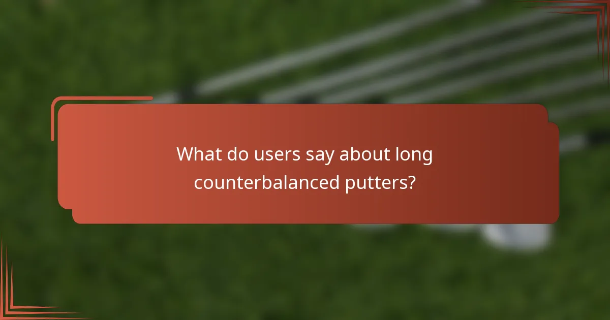 What do users say about long counterbalanced putters?