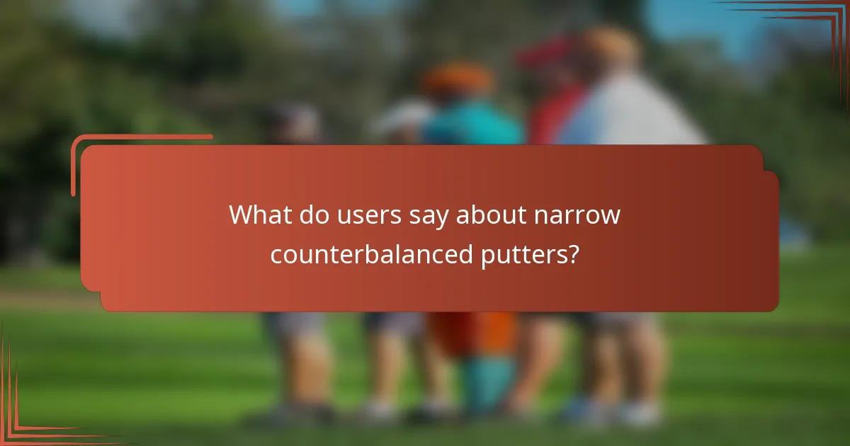 What do users say about narrow counterbalanced putters?