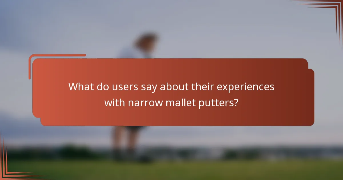 What do users say about their experiences with narrow mallet putters?