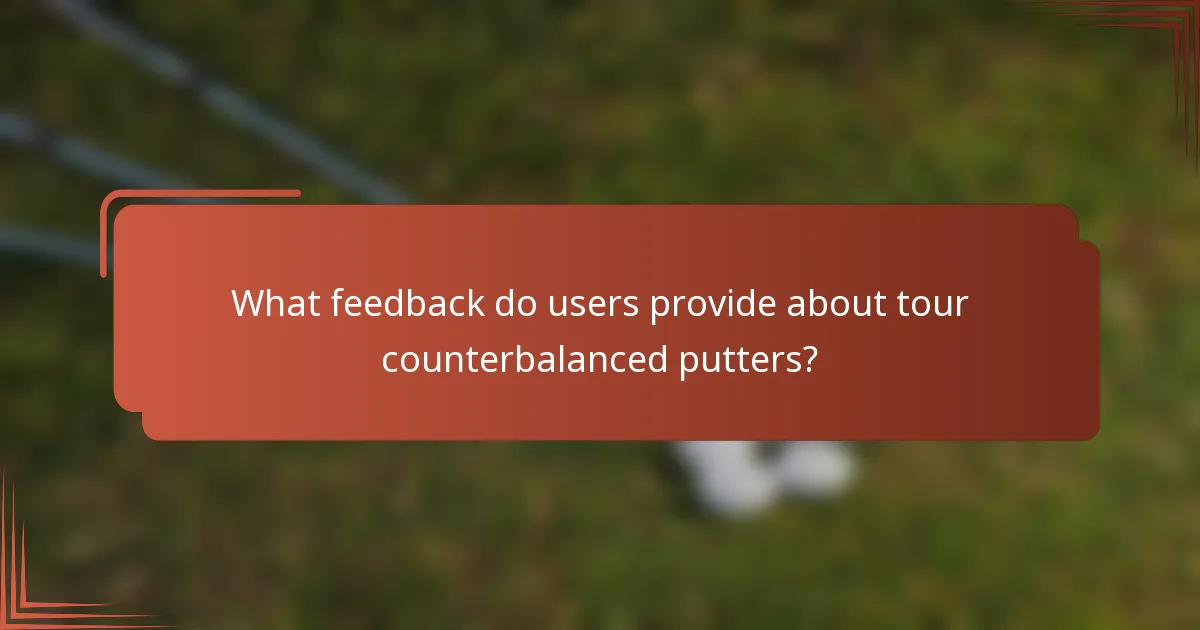 What feedback do users provide about tour counterbalanced putters?
