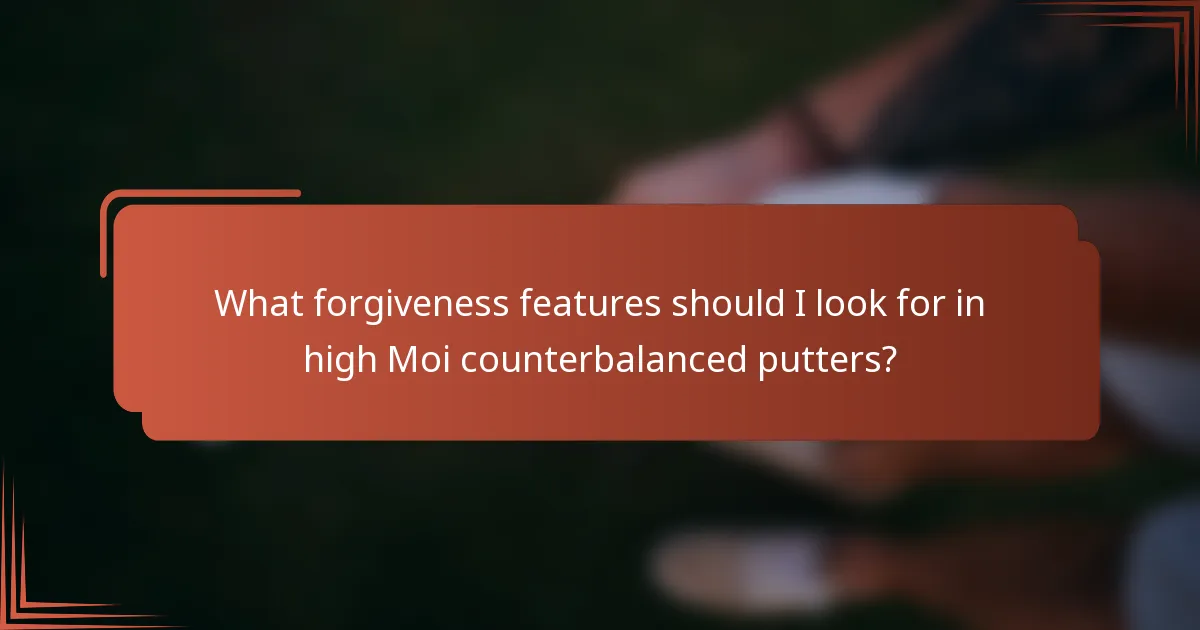 What forgiveness features should I look for in high Moi counterbalanced putters?
