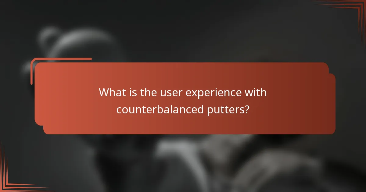 What is the user experience with counterbalanced putters?