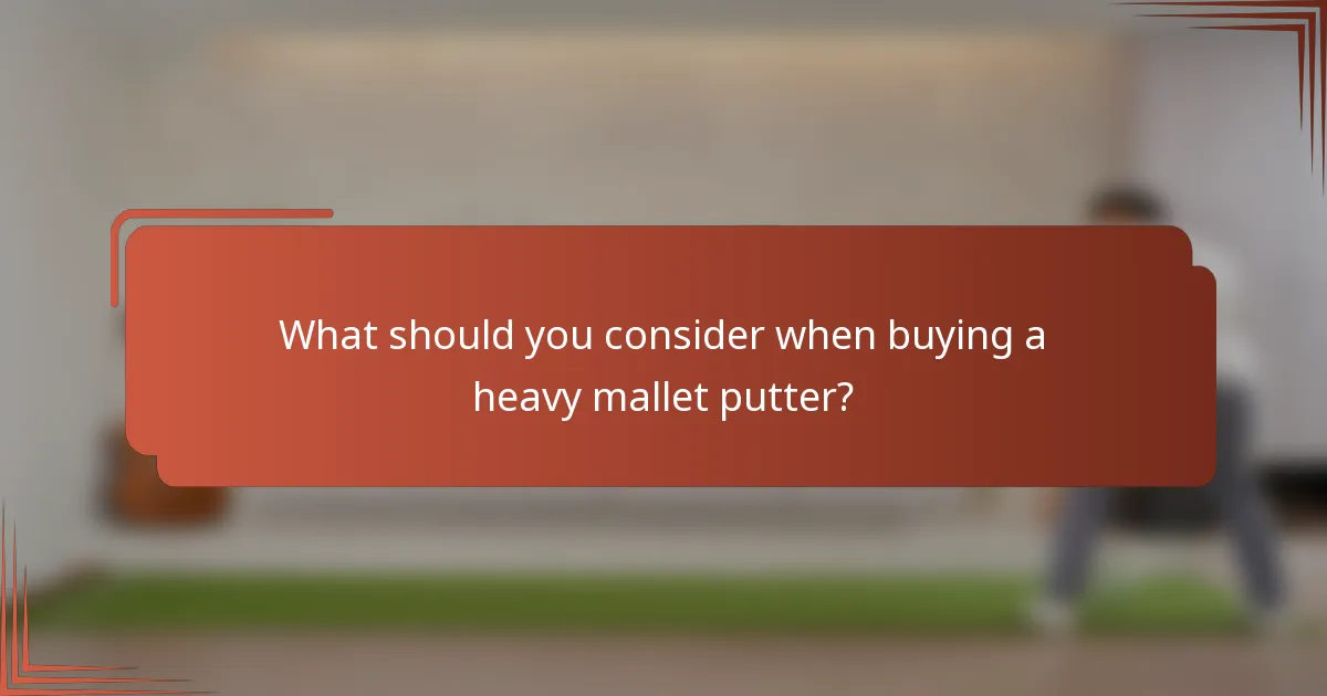 What should you consider when buying a heavy mallet putter?