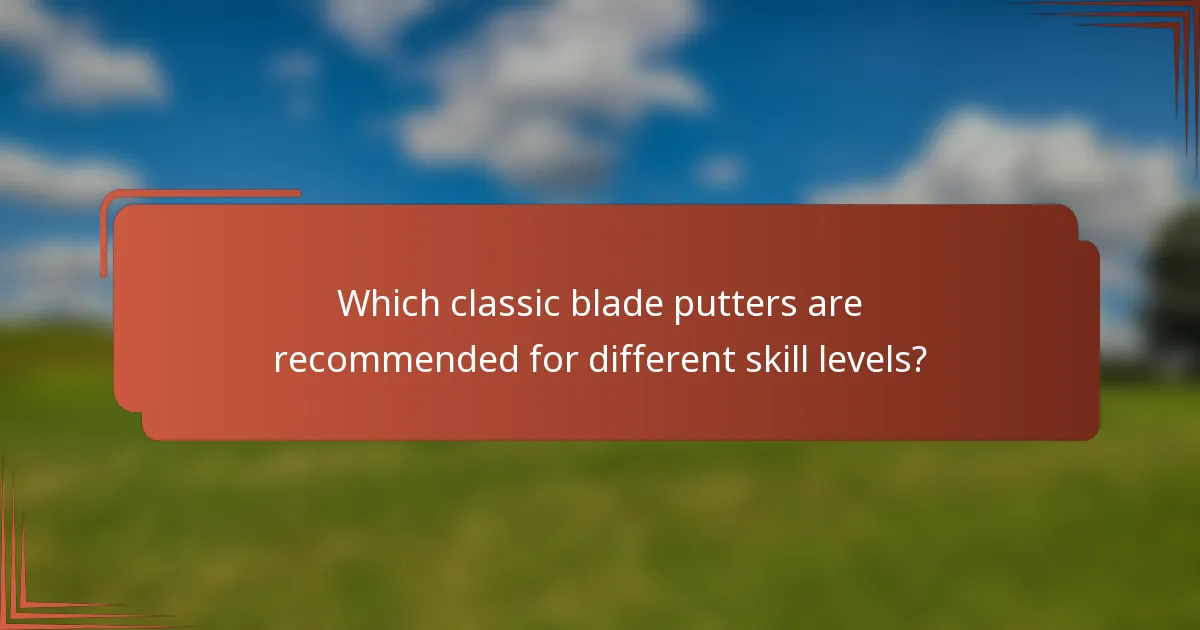Which classic blade putters are recommended for different skill levels?