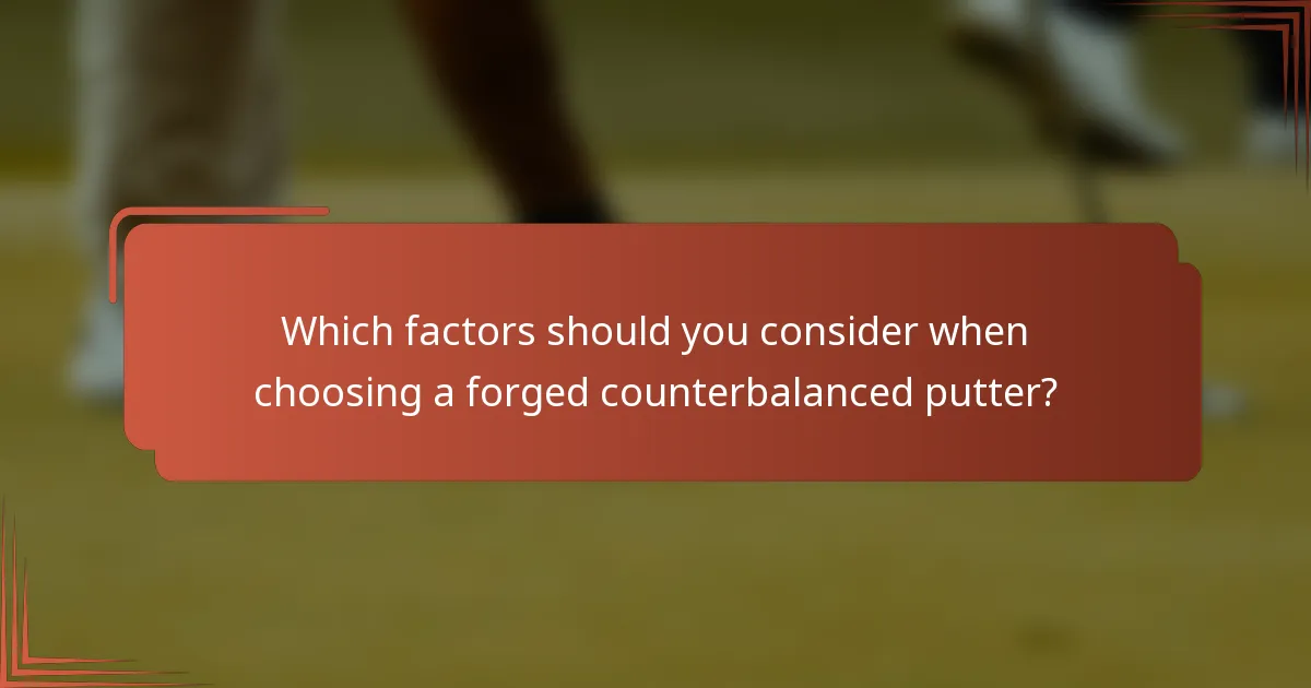 Which factors should you consider when choosing a forged counterbalanced putter?