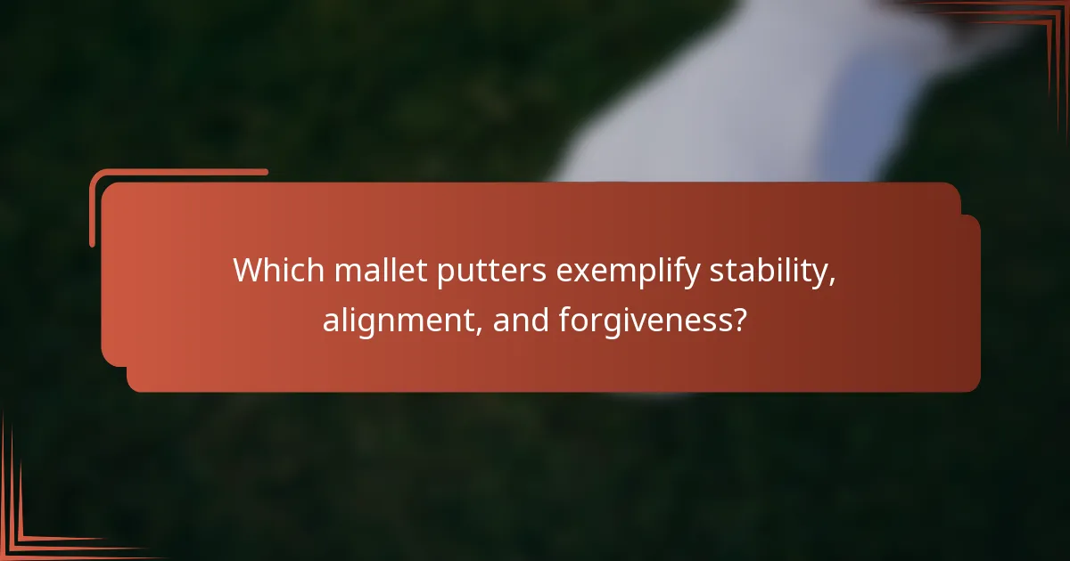 Which mallet putters exemplify stability, alignment, and forgiveness?